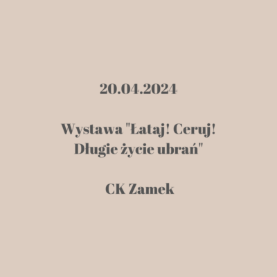 Grafika promująca wystawę "Łataj! Ceruj! Długie życie ubrań", która odbędzie się 20 kwietnia 2024 roku w CK Zamek. Tekst zapisany ciemnym fontem na jasnym beżowym tle.