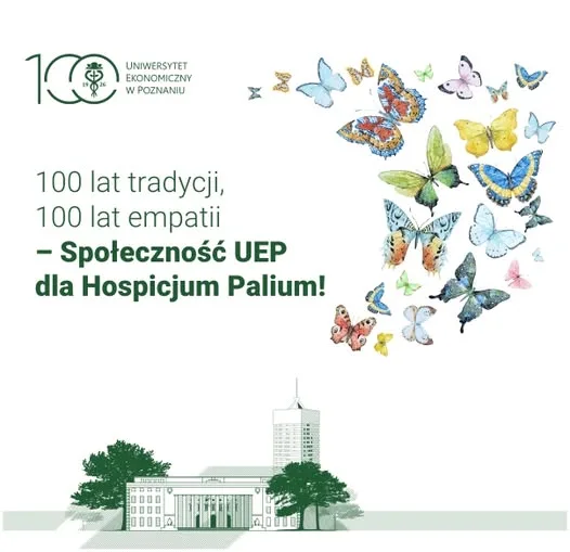 Grafika jubileuszowa z logotypem „100 Uniwersytet Ekonomiczny w Poznaniu”; po lewej tekst: „100 lat tradycji, 100 lat empatii – Społeczność UEP dla Hospicjum Palium!”; po prawej kompozycja kolorowych motyli; na dole rysunkowa sylwetka budynku uczelni z drzewami.